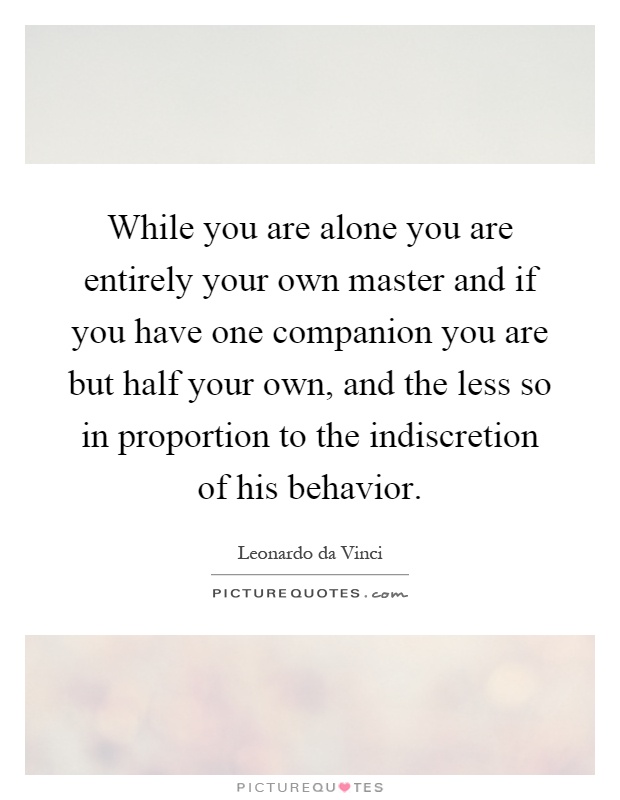 While you are alone you are entirely your own master and if you have one companion you are but half your own, and the less so in proportion to the indiscretion of his behavior Picture Quote #1
