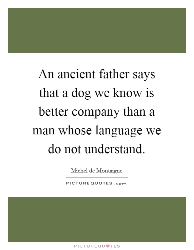 An ancient father says that a dog we know is better company than a man whose language we do not understand Picture Quote #1