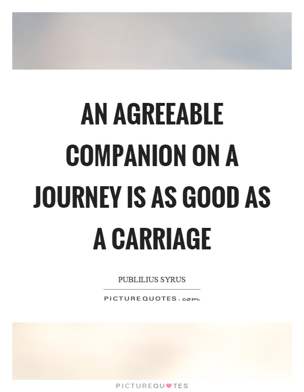 An agreeable companion on a journey is as good as a carriage Picture Quote #1