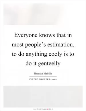 Everyone knows that in most people’s estimation, to do anything cooly is to do it genteelly Picture Quote #1