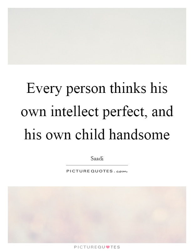 Every person thinks his own intellect perfect, and his own child handsome Picture Quote #1