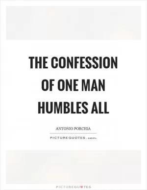 The confession of one man humbles all Picture Quote #1