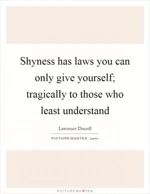 Shyness has laws you can only give yourself; tragically to those who least understand Picture Quote #1
