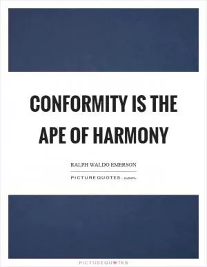 Conformity is the ape of harmony Picture Quote #1