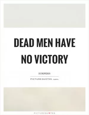 Dead men have no victory Picture Quote #1