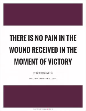 There is no pain in the wound received in the moment of victory Picture Quote #1