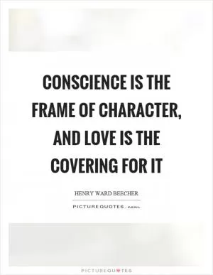 Conscience is the frame of character, and love is the covering for it Picture Quote #1