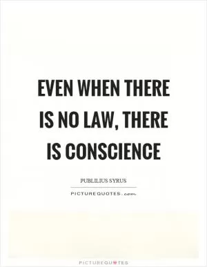 Even when there is no law, there is conscience Picture Quote #1