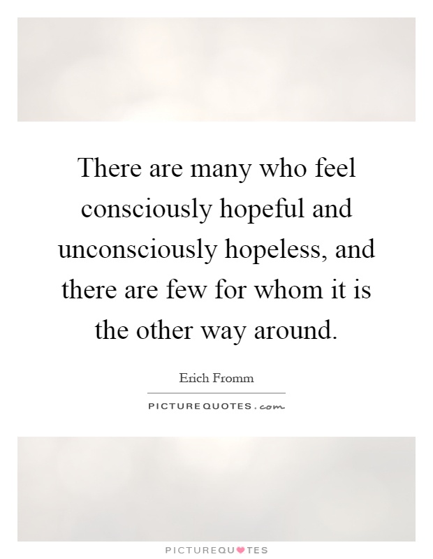 There are many who feel consciously hopeful and unconsciously hopeless, and there are few for whom it is the other way around Picture Quote #1