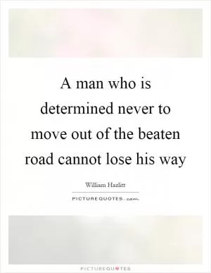 A man who is determined never to move out of the beaten road cannot lose his way Picture Quote #1