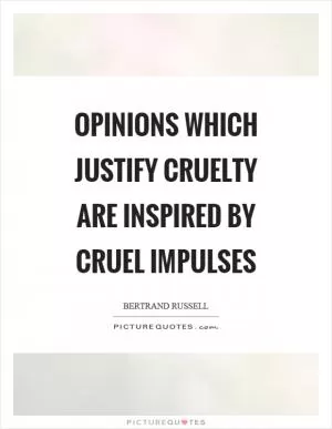 Opinions which justify cruelty are inspired by cruel impulses Picture Quote #1