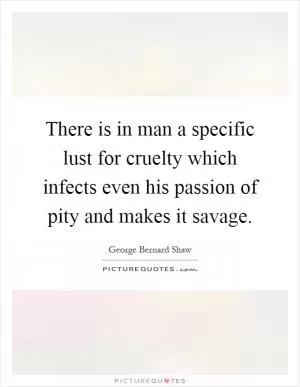 There is in man a specific lust for cruelty which infects even his passion of pity and makes it savage Picture Quote #1
