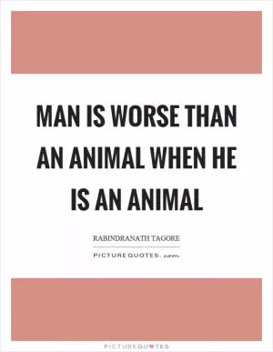 Man is worse than an animal when he is an animal Picture Quote #1