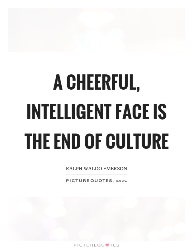 A cheerful, intelligent face is the end of culture Picture Quote #1