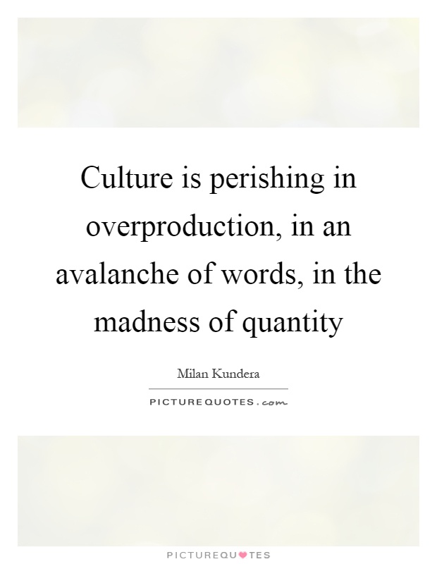 Culture is perishing in overproduction, in an avalanche of words, in the madness of quantity Picture Quote #1