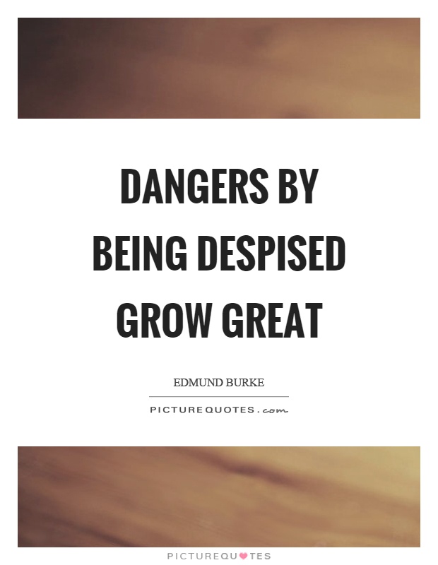 Dangers by being despised grow great Picture Quote #1