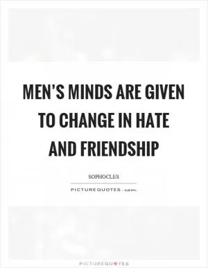 Men’s minds are given to change in hate and friendship Picture Quote #1