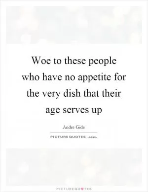 Woe to these people who have no appetite for the very dish that their age serves up Picture Quote #1