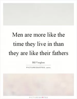 Men are more like the time they live in than they are like their fathers Picture Quote #1