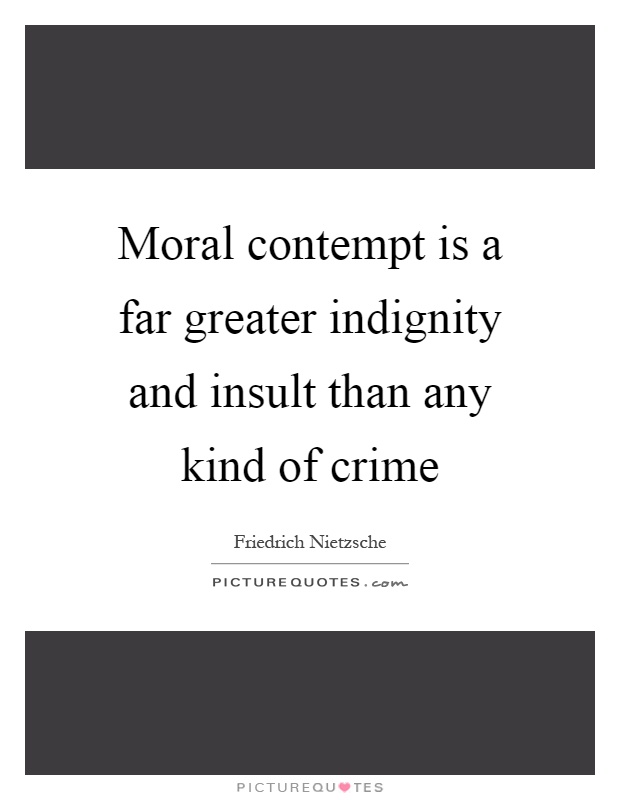 Moral contempt is a far greater indignity and insult than any kind of crime Picture Quote #1