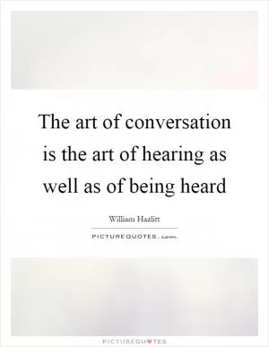 The art of conversation is the art of hearing as well as of being heard Picture Quote #1