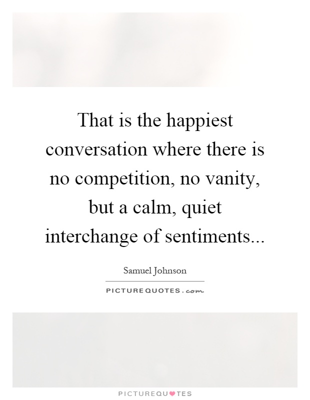 That is the happiest conversation where there is no competition, no vanity, but a calm, quiet interchange of sentiments Picture Quote #1
