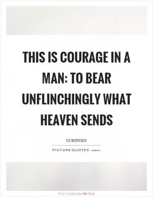 This is courage in a man: to bear unflinchingly what heaven sends Picture Quote #1