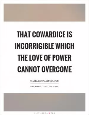 That cowardice is incorrigible which the love of power cannot overcome Picture Quote #1