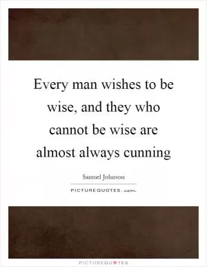 Every man wishes to be wise, and they who cannot be wise are almost always cunning Picture Quote #1