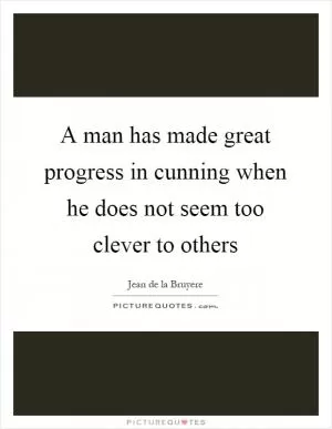 A man has made great progress in cunning when he does not seem too clever to others Picture Quote #1