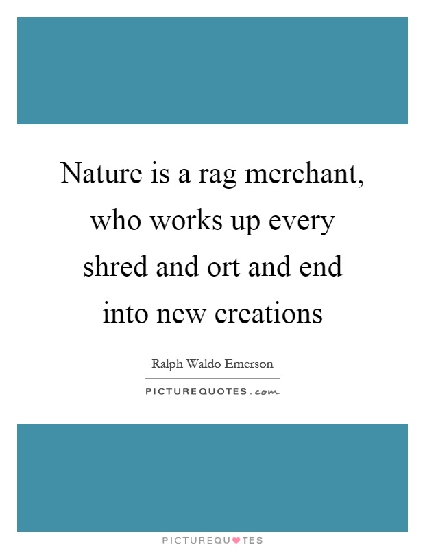 Nature is a rag merchant, who works up every shred and ort and end into new creations Picture Quote #1