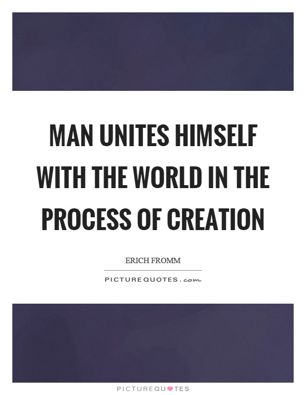 Man unites himself with the world in the process of creation Picture Quote #1