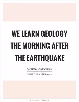 We learn geology the morning after the earthquake Picture Quote #1