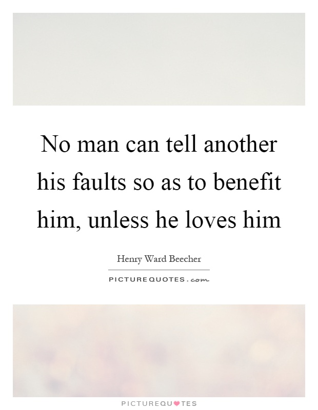 No man can tell another his faults so as to benefit him, unless he loves him Picture Quote #1