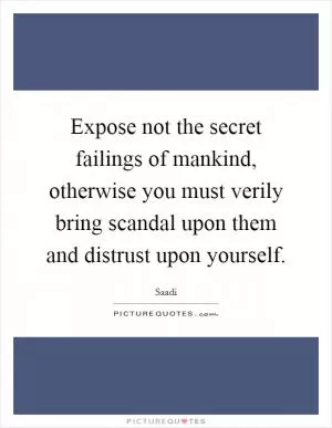 Expose not the secret failings of mankind, otherwise you must verily bring scandal upon them and distrust upon yourself Picture Quote #1