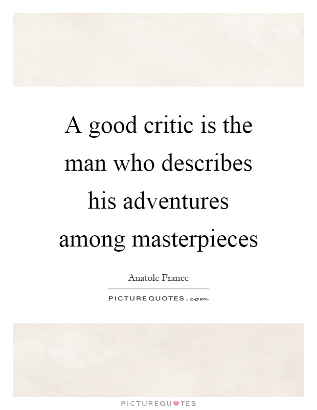 A good critic is the man who describes his adventures among masterpieces Picture Quote #1