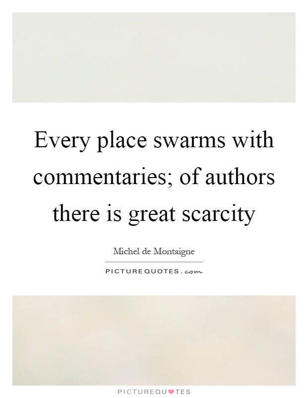 Every place swarms with commentaries; of authors there is great scarcity Picture Quote #1