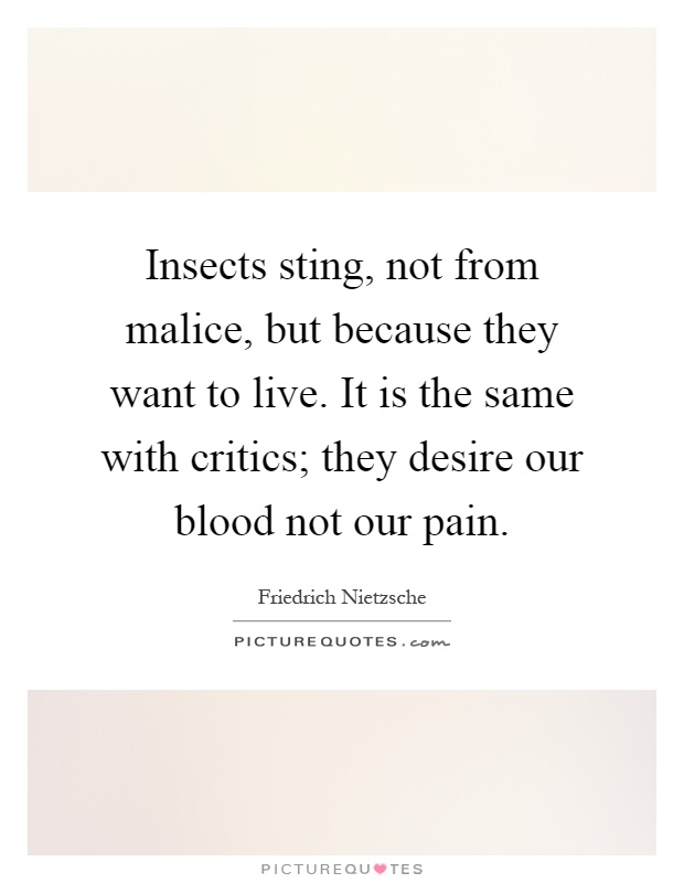 Insects sting, not from malice, but because they want to live. It is the same with critics; they desire our blood not our pain Picture Quote #1