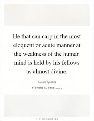 He that can carp in the most eloquent or acute manner at the weakness of the human mind is held by his fellows as almost divine Picture Quote #1