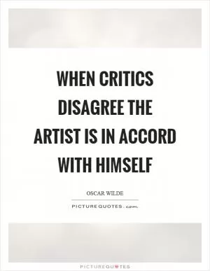 When critics disagree the artist is in accord with himself Picture Quote #1