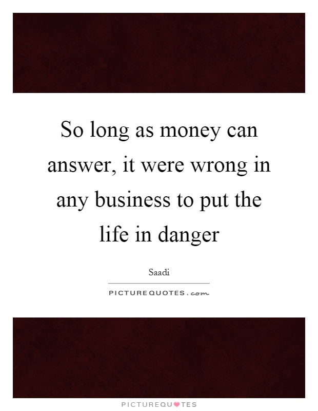 So long as money can answer, it were wrong in any business to put the life in danger Picture Quote #1