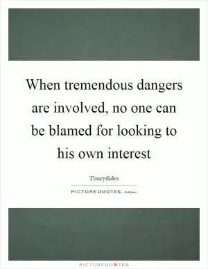 When tremendous dangers are involved, no one can be blamed for looking to his own interest Picture Quote #1