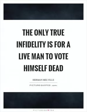The only true infidelity is for a live man to vote himself dead Picture Quote #1