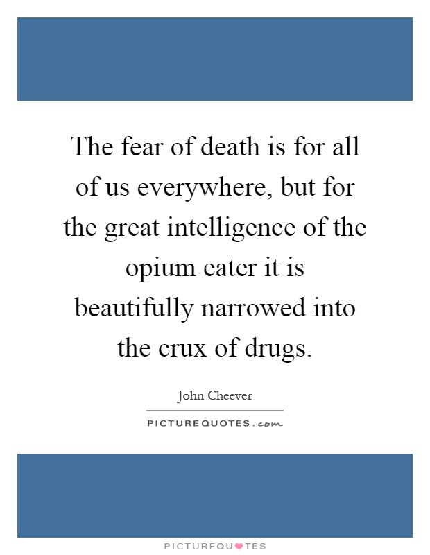 The fear of death is for all of us everywhere, but for the great intelligence of the opium eater it is beautifully narrowed into the crux of drugs Picture Quote #1