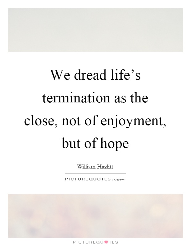 We dread life's termination as the close, not of enjoyment, but of hope Picture Quote #1