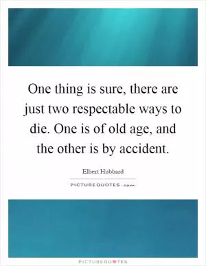 One thing is sure, there are just two respectable ways to die. One is of old age, and the other is by accident Picture Quote #1