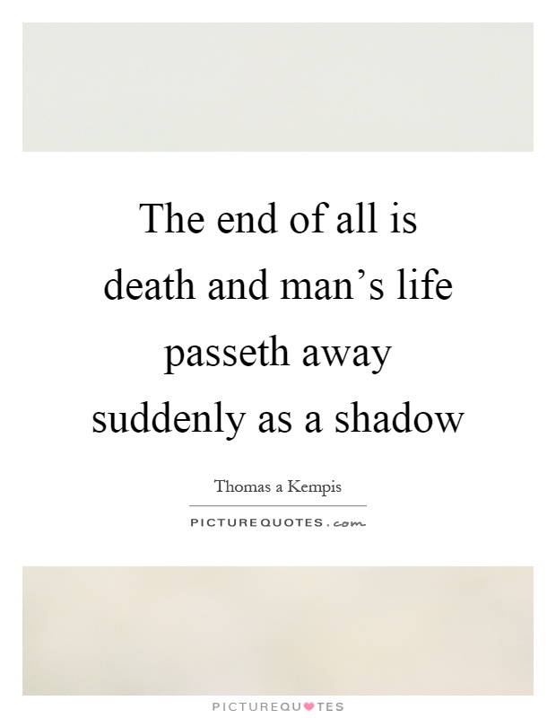 The end of all is death and man's life passeth away suddenly as a shadow Picture Quote #1