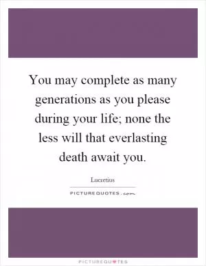 You may complete as many generations as you please during your life; none the less will that everlasting death await you Picture Quote #1
