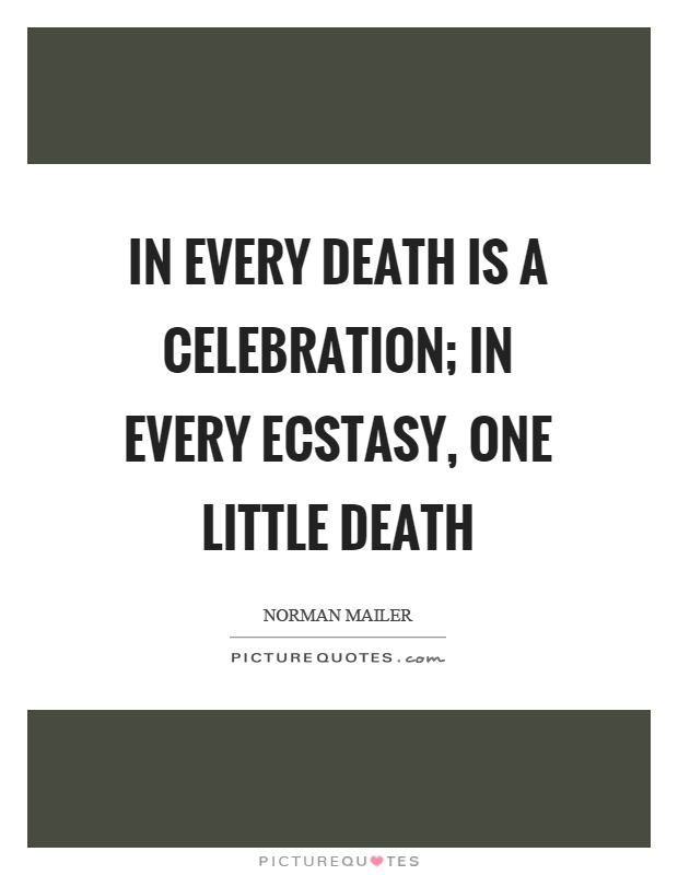 In every death is a celebration; in every ecstasy, one little death Picture Quote #1