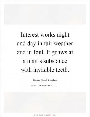 Interest works night and day in fair weather and in foul. It gnaws at a man’s substance with invisible teeth Picture Quote #1